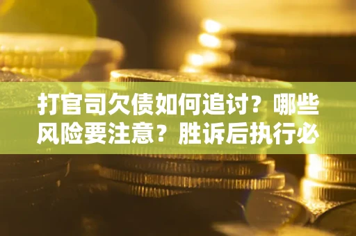 北京打官司欠债如何追讨？哪些风险要注意？胜诉后执行必看！
