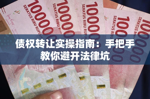 北京债权转让实操指南：手把手教你避开法律坑