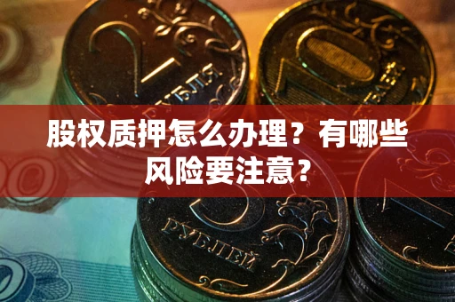 北京股权质押怎么办理？有哪些风险要注意？