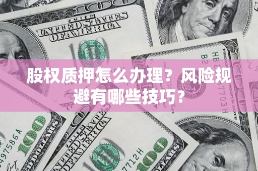 北京股权质押怎么办理？风险规避有哪些技巧？