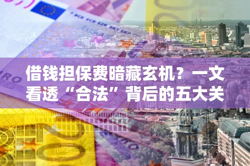 北京借钱担保费暗藏玄机？一文看透“合法”背后的五大关键陷阱
