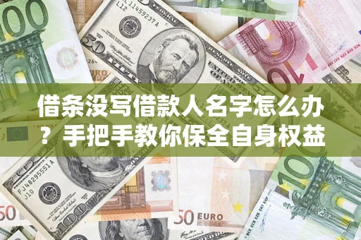 北京借条没写借款人名字怎么办？手把手教你保全自身权益