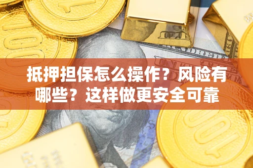 北京抵押担保怎么操作？风险有哪些？这样做更安全可靠