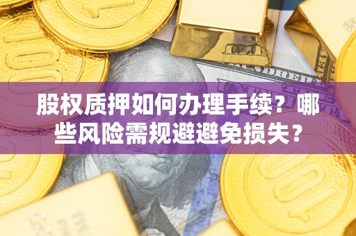 北京股权质押如何办理手续？哪些风险需规避避免损失？