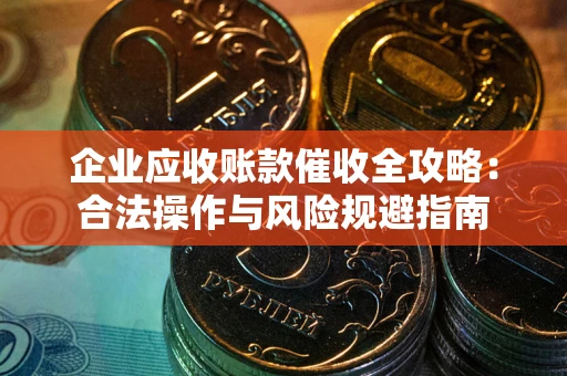 北京企业应收账款催收全攻略：合法操作与风险规避指南
