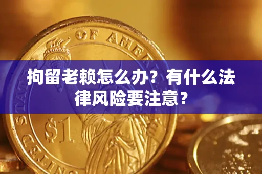 北京拘留老赖怎么办？有什么法律风险要注意？