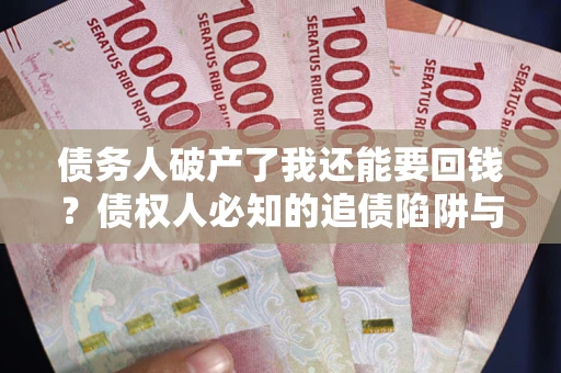 北京债务人破产了我还能要回钱？债权人必知的追债陷阱与破局之道