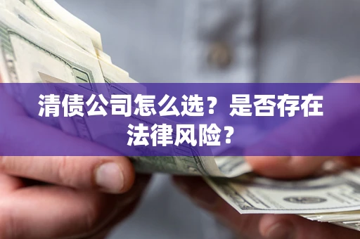 北京清债公司怎么选？是否存在法律风险？