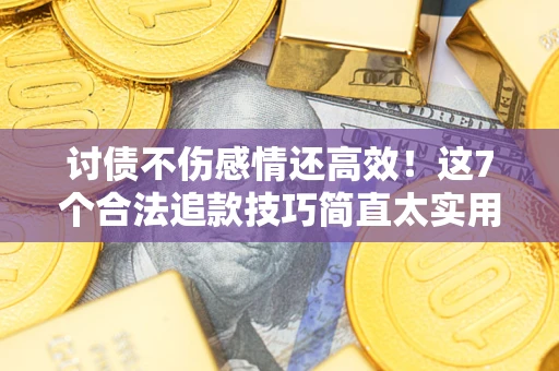 北京讨债不伤感情还高效！这7个合法追款技巧简直太实用