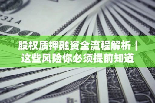 北京股权质押融资全流程解析｜这些风险你必须提前知道