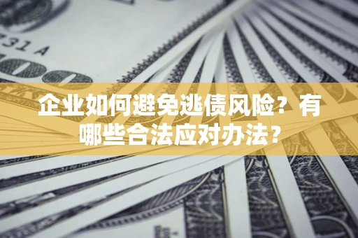 北京企业如何避免逃债风险？有哪些合法应对办法？