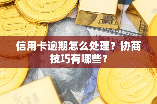 北京信用卡逾期怎么处理？协商技巧有哪些？