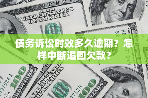 北京债务诉讼时效多久逾期？怎样中断追回欠款？