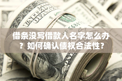 北京借条没写借款人名字怎么办？如何确认债权合法性？