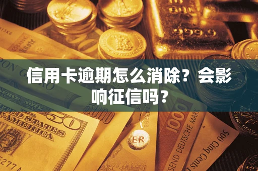 北京信用卡逾期怎么消除？会影响征信吗？