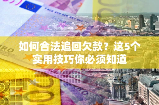 北京如何合法追回欠款？这5个实用技巧你必须知道