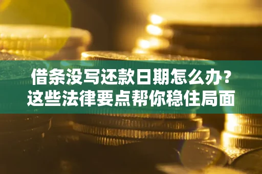 北京借条没写还款日期怎么办？这些法律要点帮你稳住局面