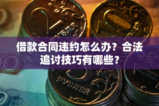 北京借款合同违约怎么办？合法追讨技巧有哪些？