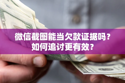 北京微信截图能当欠款证据吗？如何追讨更有效？