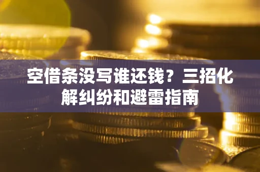 北京空借条没写谁还钱？三招化解纠纷和避雷指南