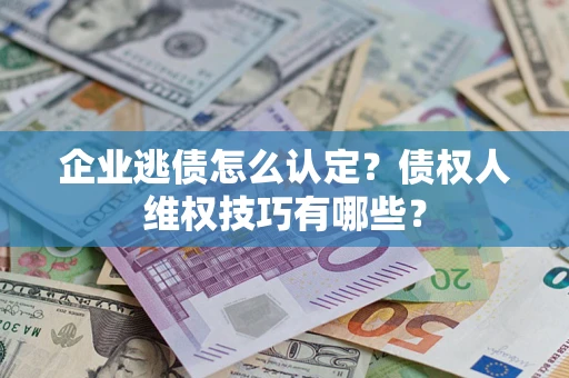 北京企业逃债怎么认定？债权人维权技巧有哪些？
