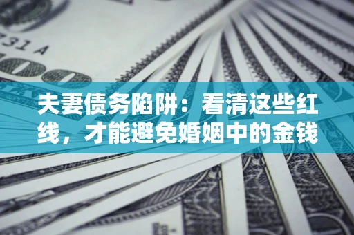 北京夫妻债务陷阱：看清这些红线，才能避免婚姻中的金钱危机