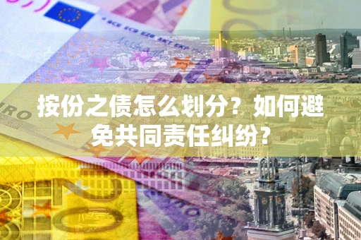 北京按份之债怎么划分？如何避免共同责任纠纷？