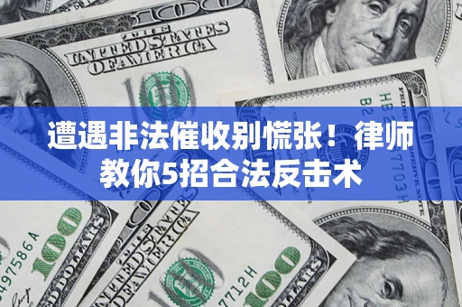 北京遭遇非法催收别慌张！律师教你5招合法反击术
