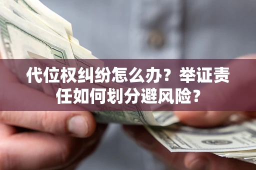 北京代位权纠纷怎么办？举证责任如何划分避风险？