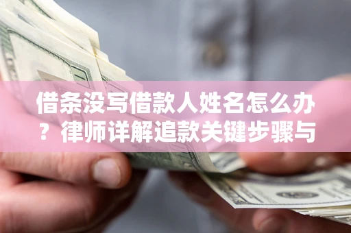 北京借条没写借款人姓名怎么办？律师详解追款关键步骤与证据链构建