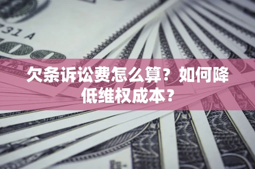 北京欠条诉讼费怎么算？如何降低维权成本？