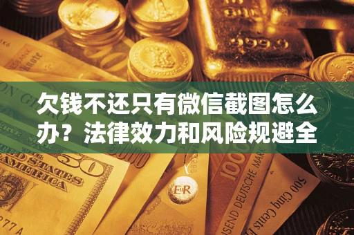 北京欠钱不还只有微信截图怎么办？法律效力和风险规避全解析