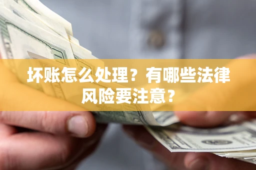 北京坏账怎么处理？有哪些法律风险要注意？