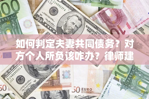 北京如何判定夫妻共同债务？对方个人所负该咋办？律师建议