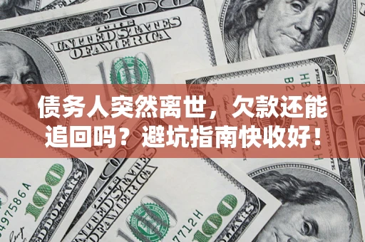 北京债务人突然离世，欠款还能追回吗？避坑指南快收好！