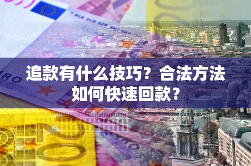 北京追款有什么技巧？合法方法如何快速回款？