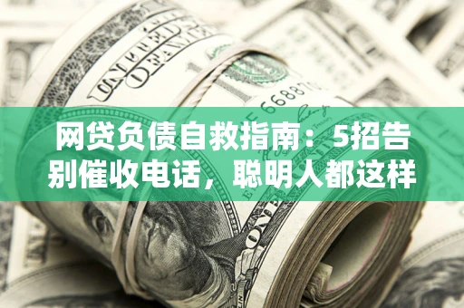 北京网贷负债自救指南：5招告别催收电话，聪明人都这样做