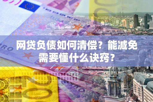 北京网贷负债如何清偿？能减免需要懂什么诀窍？