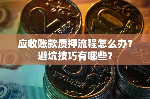 北京应收账款质押流程怎么办？避坑技巧有哪些？