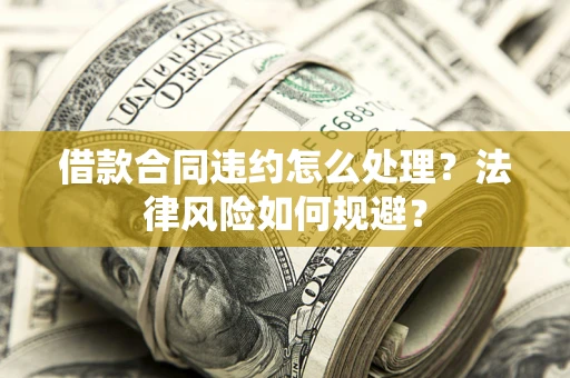 北京借款合同违约怎么处理？法律风险如何规避？