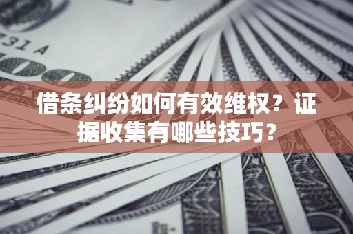 北京借条纠纷如何有效维权？证据收集有哪些技巧？