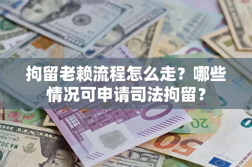 北京拘留老赖流程怎么走?哪些情况可申请司法拘留? 北京拘留老赖流程怎么走?哪些情况可申请司法拘留?