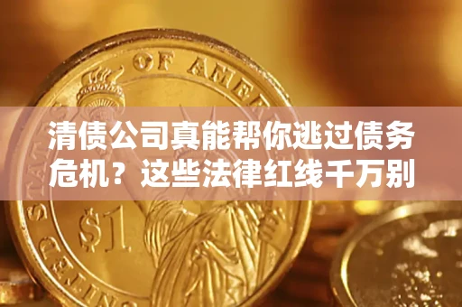 北京清债公司真能帮你逃过债务危机？这些法律红线千万别踩