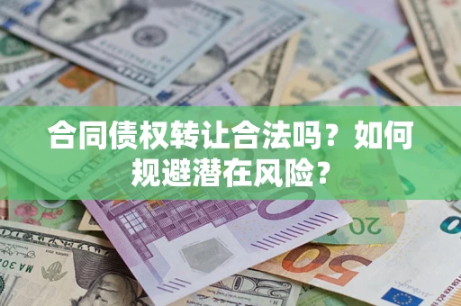 北京合同债权转让合法吗?如何规避潜在风险? 北京合同债权转让合法吗?如何规避潜在风险?