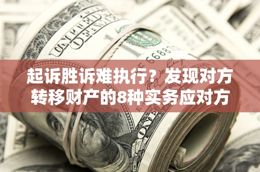 北京起诉胜诉难执行？发现对方转移财产的8种实务应对方案