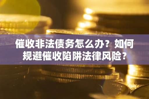 北京催收非法债务怎么办？如何规避催收陷阱法律风险？