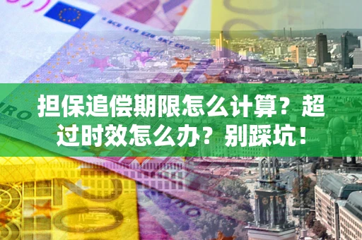北京担保追偿期限怎么计算？超过时效怎么办？别踩坑！