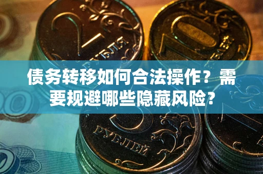 北京债务转移如何合法操作？需要规避哪些隐藏风险？
