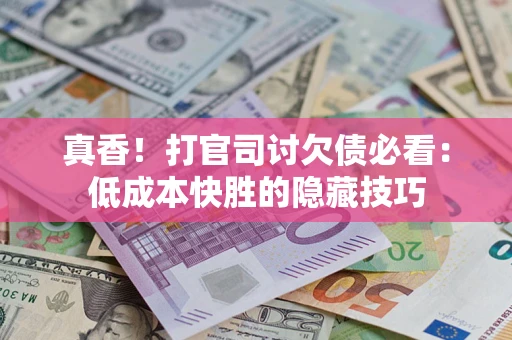 北京真香！打官司讨欠债必看：低成本快胜的隐藏技巧