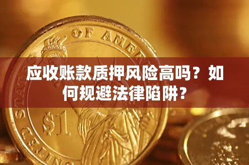 北京应收账款质押风险高吗？如何规避法律陷阱？